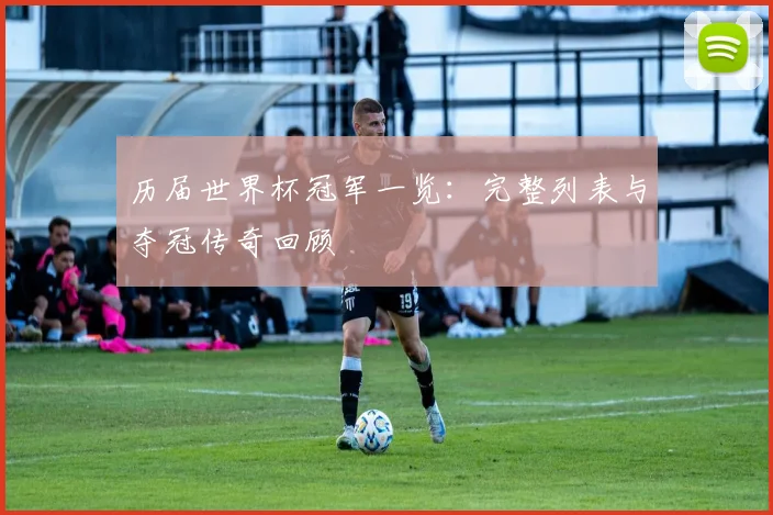 历届世界杯冠军一览：完整列表与夺冠传奇回顾
