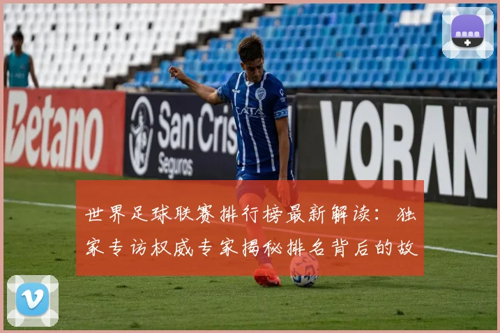 世界足球联赛排行榜最新解读：独家专访权威专家揭秘排名背后的故事