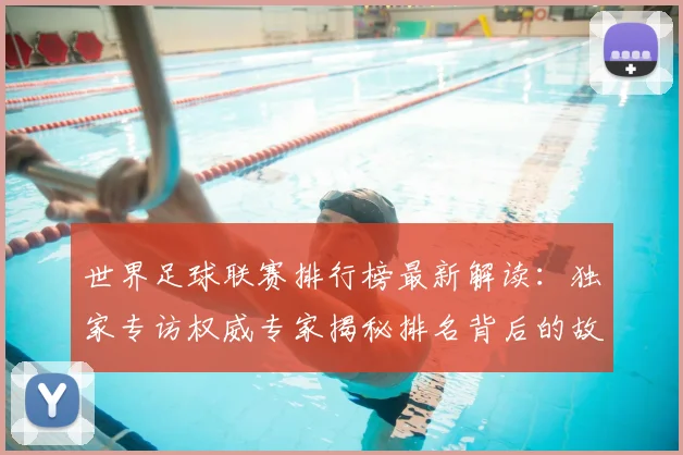 世界足球联赛排行榜最新解读：独家专访权威专家揭秘排名背后的故事