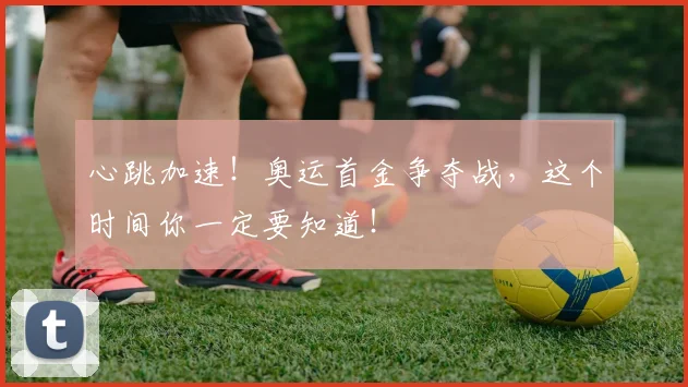 心跳加速！奥运首金争夺战，这个时间你一定要知道！