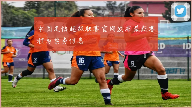 中国足协超级联赛官网发布最新赛程与票务信息