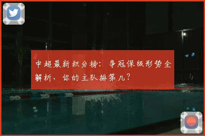 中超最新积分榜:争冠保级形势全解析,你的主队排第几?