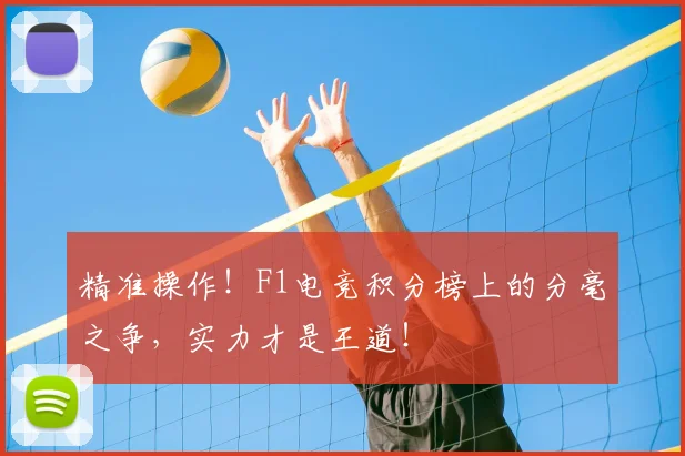 精准操作！F1电竞积分榜上的分毫之争，实力才是王道！