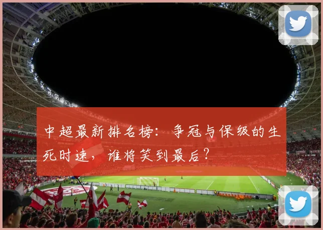 中超最新排名榜：争冠与保级的生死时速，谁将笑到最后？
