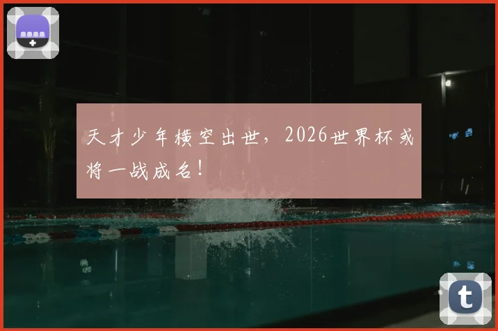 天才少年横空出世，2026世界杯或将一战成名！