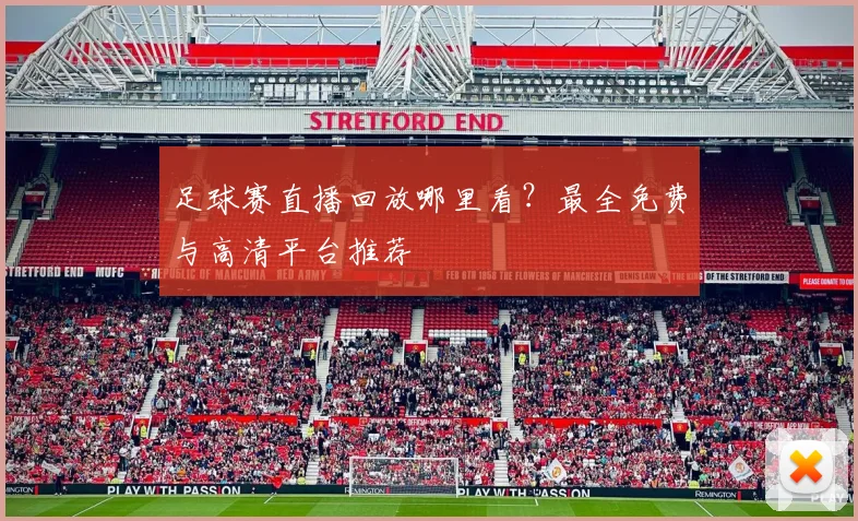 足球赛直播回放哪里看?最全免费与高清平台推荐