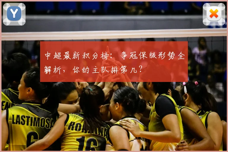 中超最新积分榜:争冠保级形势全解析,你的主队排第几?