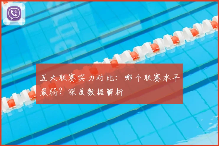 五大联赛实力对比：哪个联赛水平最弱？深度数据解析