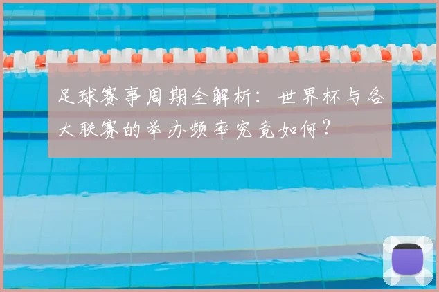 足球赛事周期全解析：世界杯与各大联赛的举办频率究竟如何？